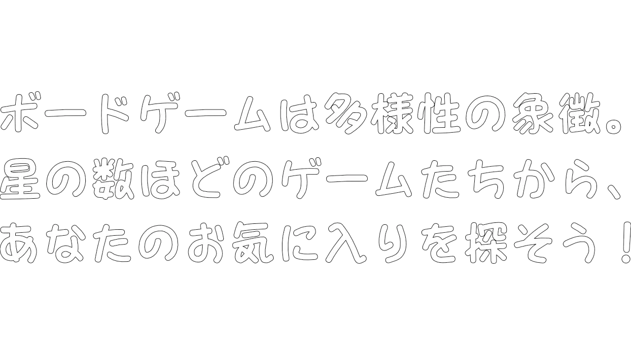 ボードゲームは多様性の象徴。星の数ほどのゲームたちから、あなたのお気に入りを探そう！